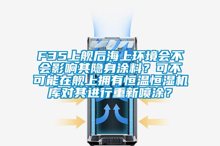 F35上艦后海上環境會不會影響其隱身涂料？可不可能在艦上擁有恒溫恒濕機庫對其進行重新噴涂？