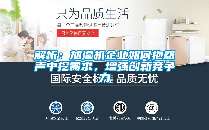 解析：加濕機(jī)企業(yè)如何抱怨聲中挖需求，增強(qiáng)創(chuàng)新競(jìng)爭力