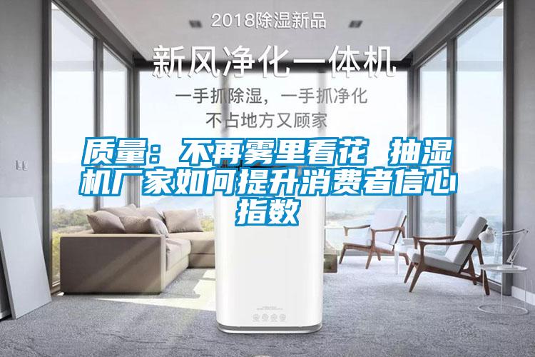 質(zhì)量：不再霧里看花 抽濕機(jī)廠(chǎng)家如何提升消費(fèi)者信心指數(shù)