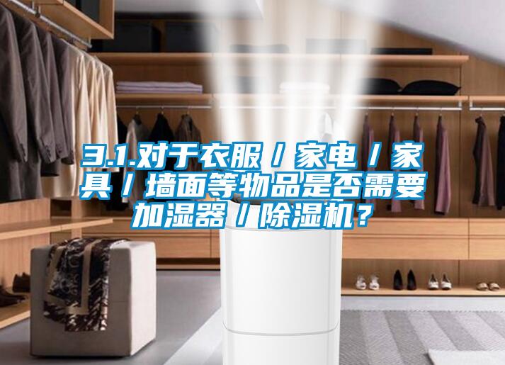 3.1.對于衣服／家電／家具／墻面等物品是否需要加濕器／除濕機(jī)？