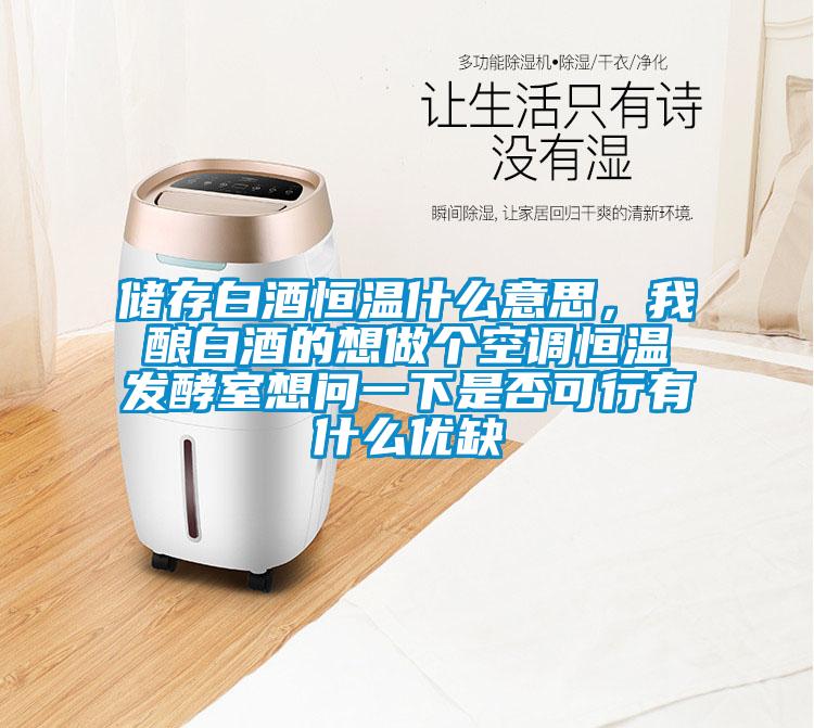 儲存白酒恒溫什么意思，我釀白酒的想做個空調(diào)恒溫發(fā)酵室想問一下是否可行有什么優(yōu)缺