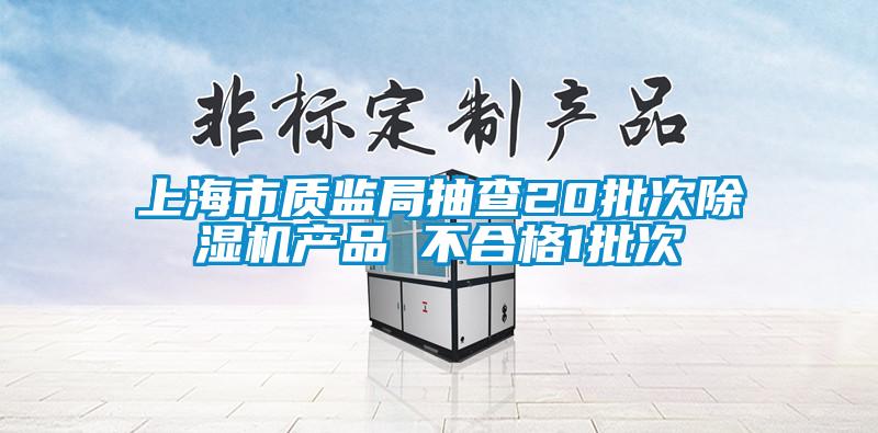 上海市質監(jiān)局抽查20批次除濕機產(chǎn)品 不合格1批次