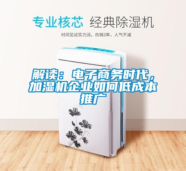 解讀：電子商務時代，加濕機企業(yè)如何低成本推廣