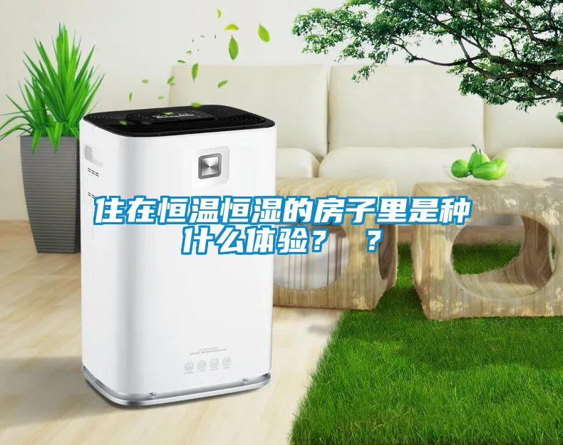 住在恒溫恒濕的房子里是種什么體驗？ ？