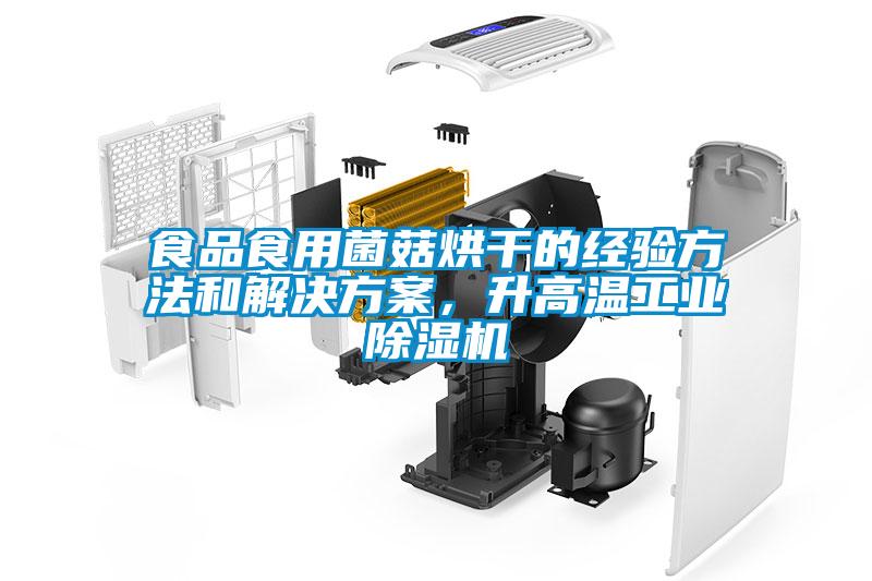 食品食用菌菇烘干的經(jīng)驗方法和解決方案，升高溫工業(yè)除濕機