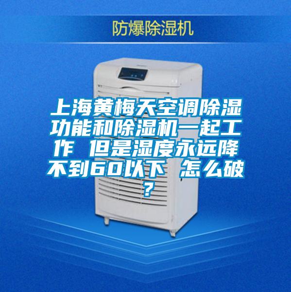 上海黃梅天空調(diào)除濕功能和除濕機一起工作 但是濕度永遠降不到60以下 怎么破？