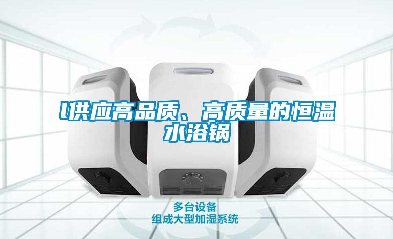l供應高品質(zhì)、高質(zhì)量的恒溫水浴鍋