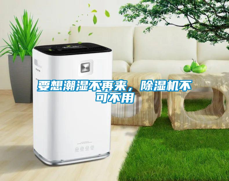 要想潮濕不再來，除濕機(jī)不可不用