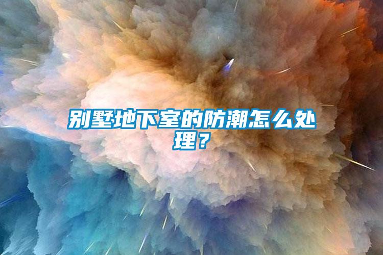 別墅地下室的防潮怎么處理？