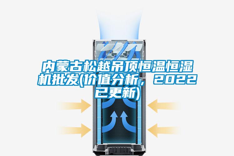 內蒙古松越吊頂恒溫恒濕機批發(價值分析，2022已更新)