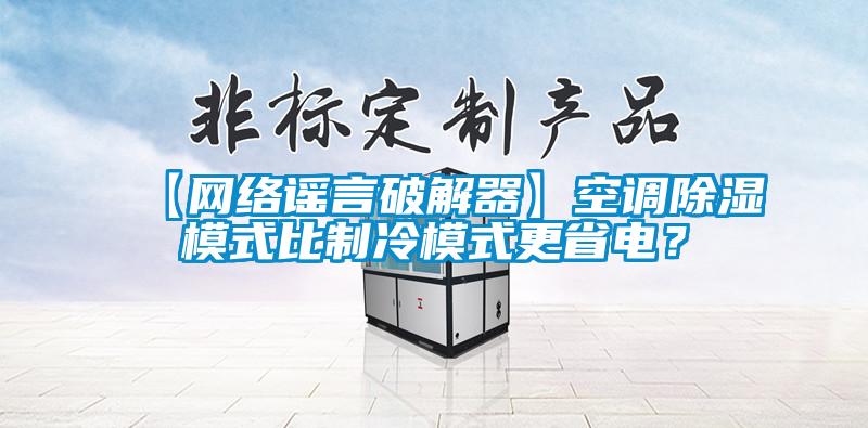 【網絡謠言破解器】空調除濕模式比制冷模式更省電？