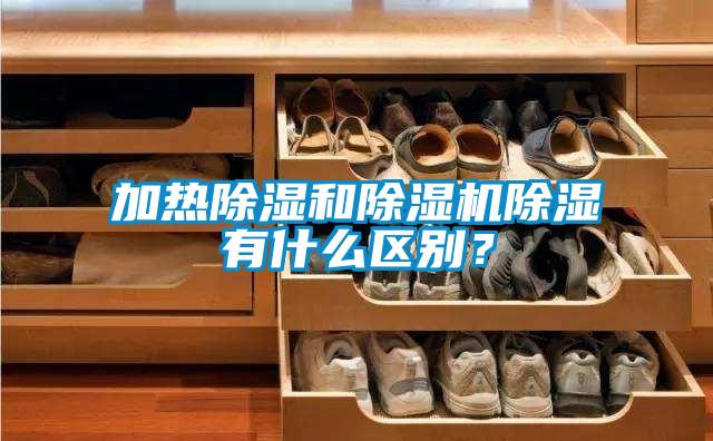 加熱除濕和除濕機(jī)除濕有什么區(qū)別？
