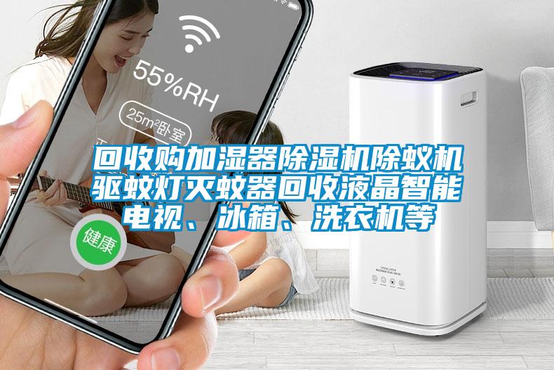 回收購加濕器除濕機(jī)除蟻機(jī)驅(qū)蚊燈滅蚊器回收液晶智能電視、冰箱、洗衣機(jī)等