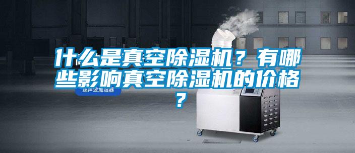 什么是真空除濕機？有哪些影響真空除濕機的價格？
