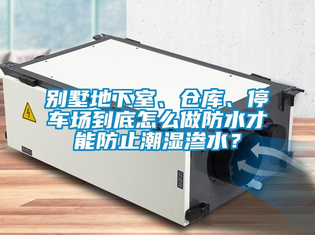 別墅地下室、倉庫、停車場到底怎么做防水才能防止潮濕滲水？