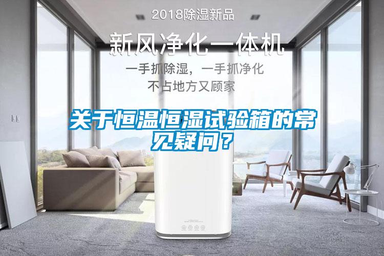 關(guān)于恒溫恒濕試驗箱的常見疑問？