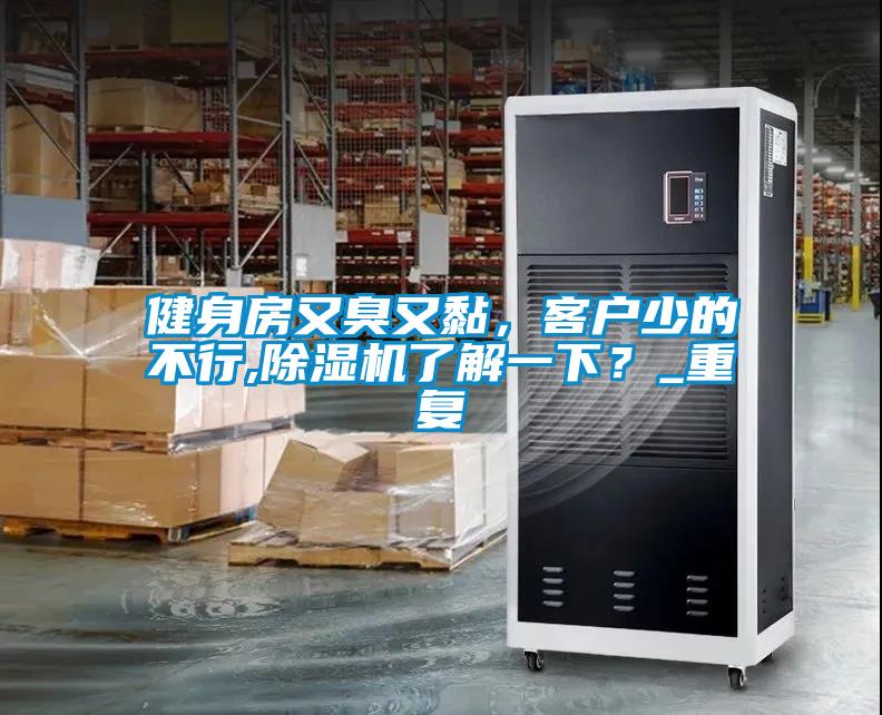 健身房又臭又黏，客戶少的不行,除濕機了解一下？_重復