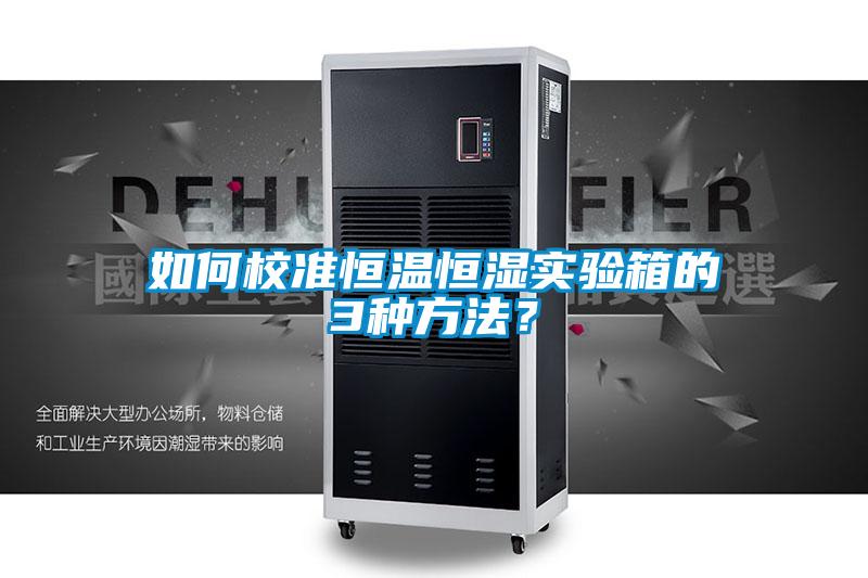 如何校準(zhǔn)恒溫恒濕實驗箱的3種方法？