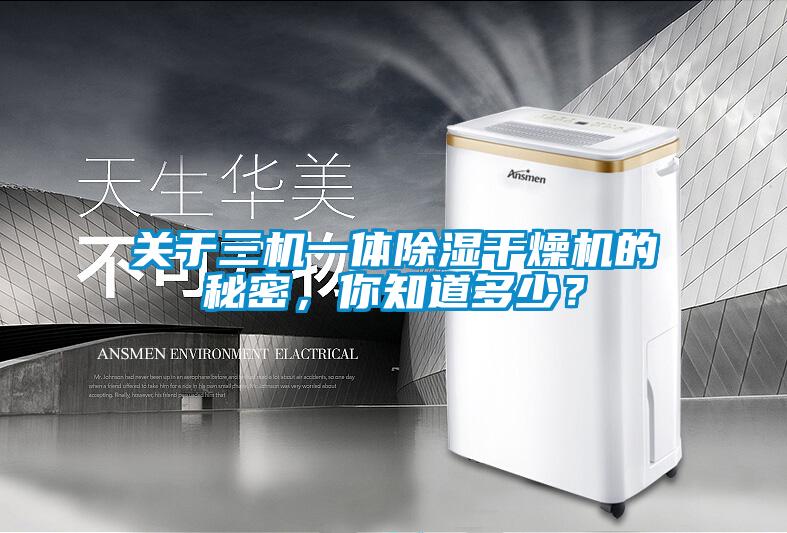 關(guān)于三機(jī)一體除濕干燥機(jī)的秘密，你知道多少？