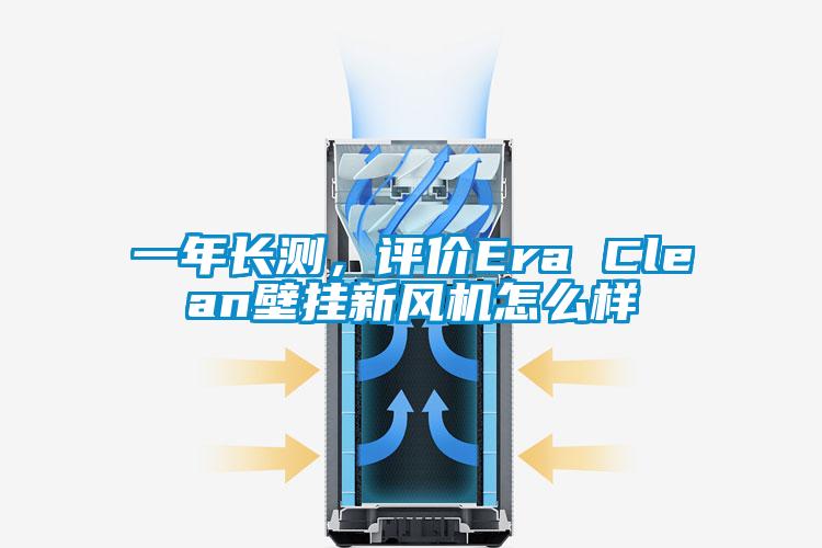 一年長測，評價Era Clean壁掛新風機怎么樣