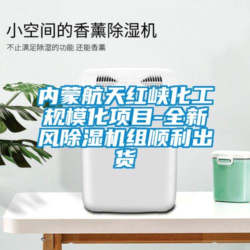 內蒙航天紅峽化工規模化項目-全新風除濕機組順利出貨