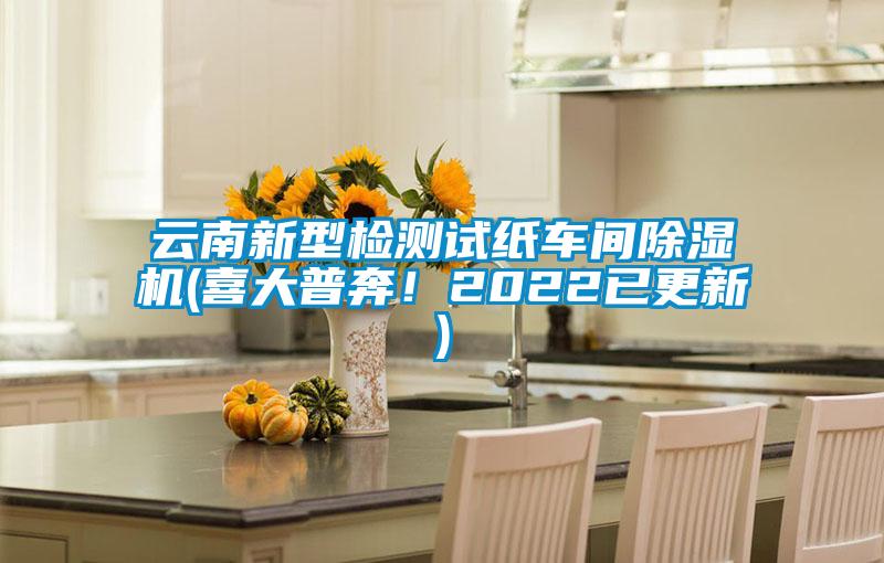 云南新型檢測(cè)試紙車間除濕機(jī)(喜大普奔！2022已更新)