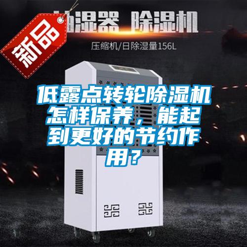 低露點轉輪除濕機怎樣保養，能起到更好的節約作用？