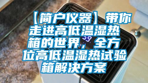 【簡戶儀器】帶你走進高低溫濕熱箱的世界，全方位高低溫濕熱試驗箱解決方案