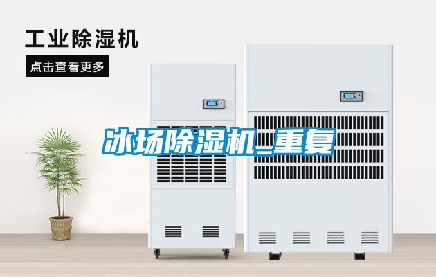 冰場除濕機(jī)_重復(fù)