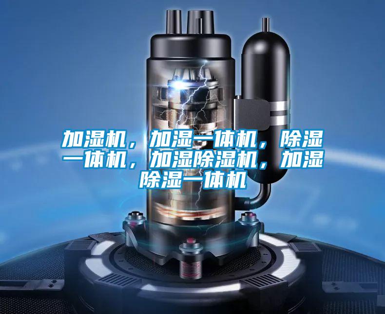加濕機(jī)，加濕一體機(jī)，除濕一體機(jī)，加濕除濕機(jī)，加濕除濕一體機(jī)