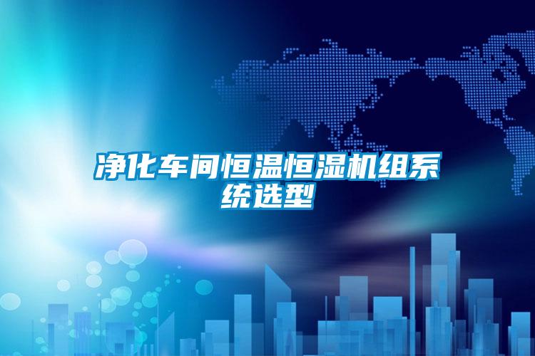 凈化車(chē)間恒溫恒濕機(jī)組系統(tǒng)選型