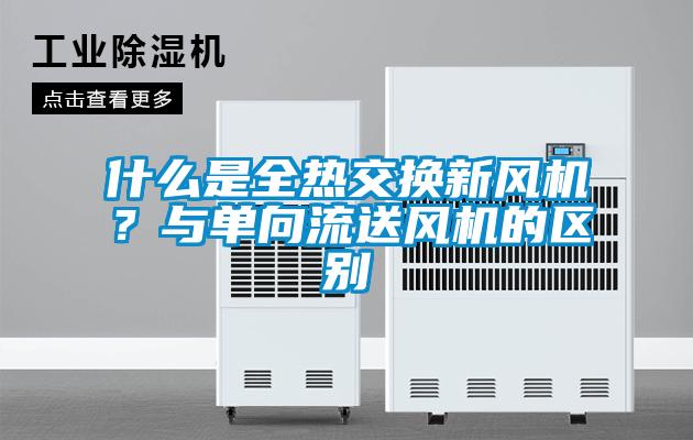 什么是全熱交換新風機？與單向流送風機的區別