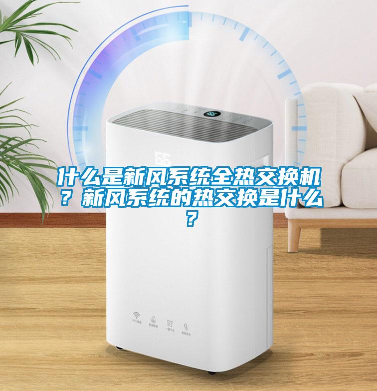 什么是新風(fēng)系統(tǒng)全熱交換機？新風(fēng)系統(tǒng)的熱交換是什么？