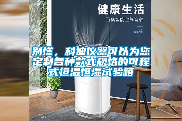別慌，科迪儀器可以為您定制各種款式規格的可程式恒溫恒濕試驗箱
