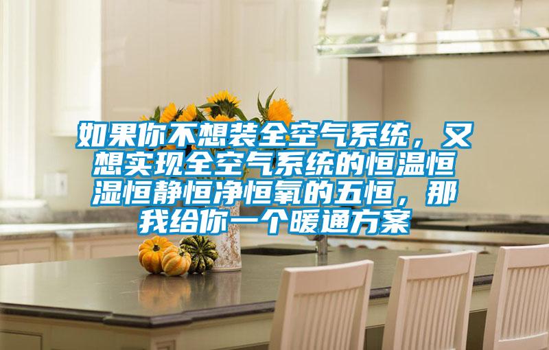 如果你不想裝全空氣系統(tǒng)，又想實(shí)現(xiàn)全空氣系統(tǒng)的恒溫恒濕恒靜恒凈恒氧的五恒，那我給你一個暖通方案