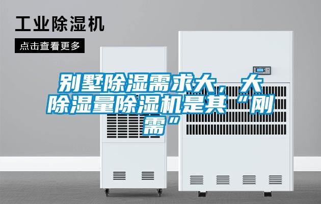 別墅除濕需求大，大除濕量除濕機是其“剛需”
