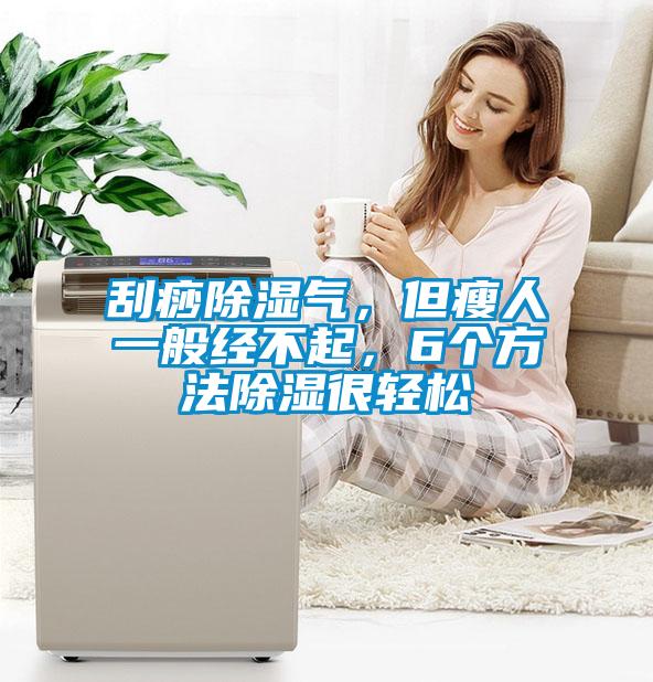 刮痧除濕氣，但瘦人一般經(jīng)不起，6個方法除濕很輕松