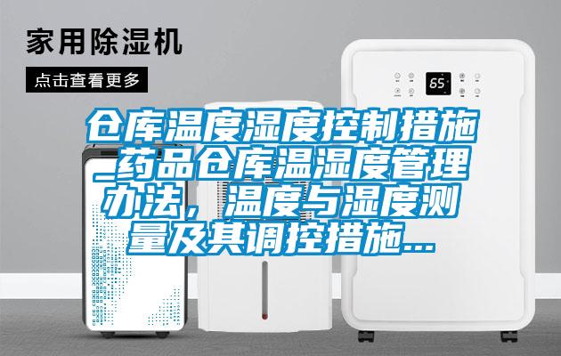 倉(cāng)庫(kù)溫度濕度控制措施_藥品倉(cāng)庫(kù)溫濕度管理辦法，溫度與濕度測(cè)量及其調(diào)控措施...