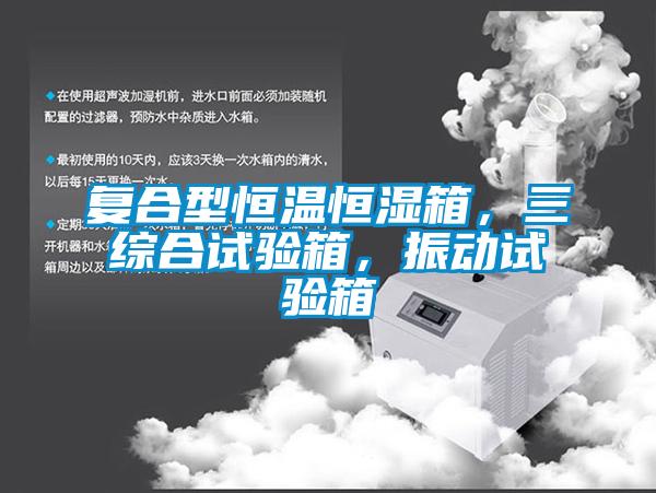 復(fù)合型恒溫恒濕箱，三綜合試驗(yàn)箱，振動(dòng)試驗(yàn)箱