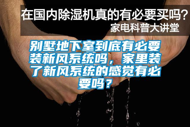別墅地下室到底有必要裝新風(fēng)系統(tǒng)嗎，家里裝了新風(fēng)系統(tǒng)的感覺有必要嗎？
