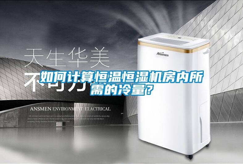 如何計算恒溫恒濕機房內所需的冷量？