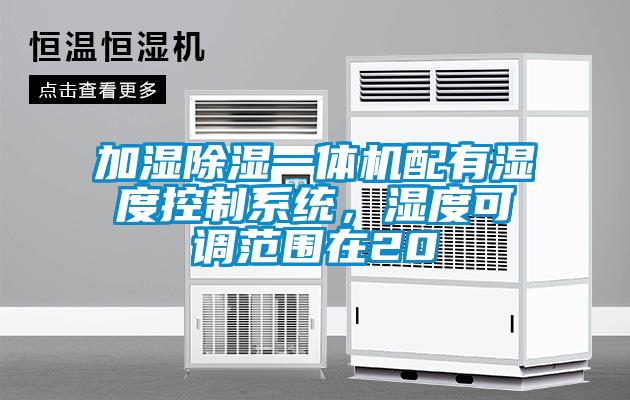 加濕除濕一體機配有濕度控制系統，濕度可調范圍在20