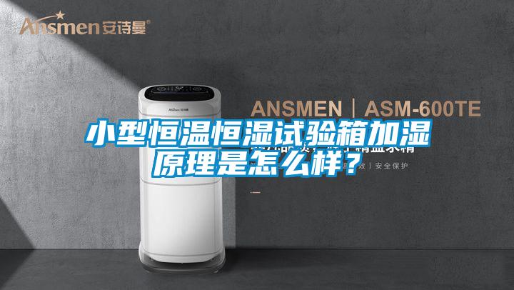 小型恒溫恒濕試驗箱加濕原理是怎么樣？