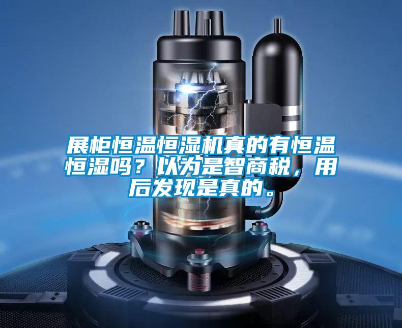 展柜恒溫恒濕機真的有恒溫恒濕嗎？以為是智商稅，用后發現是真的。