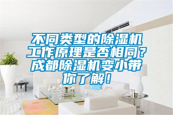 不同類型的除濕機(jī)工作原理是否相同？成都除濕機(jī)變小帶你了解！