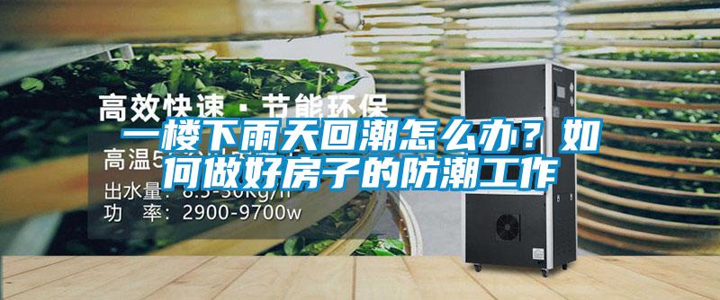 一樓下雨天回潮怎么辦？如何做好房子的防潮工作