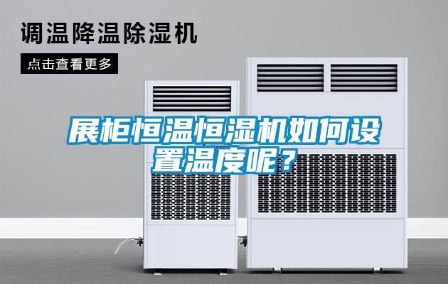 展柜恒溫恒濕機如何設置溫度呢？