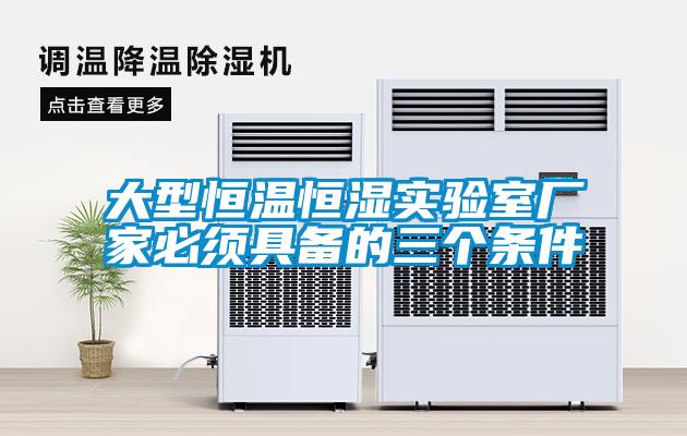 大型恒溫恒濕實(shí)驗(yàn)室廠家必須具備的三個條件