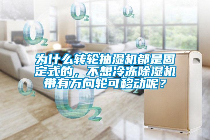 為什么轉(zhuǎn)輪抽濕機都是固定式的，不想冷凍除濕機帶有萬向輪可移動呢？