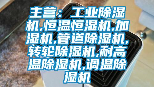 主營：工業(yè)除濕機,恒溫恒濕機,加濕機,管道除濕機,轉(zhuǎn)輪除濕機,耐高溫除濕機,調(diào)溫除濕機